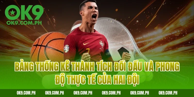 Bảng thống kê thành tích đối đầu và phong độ thực tế của hai đội