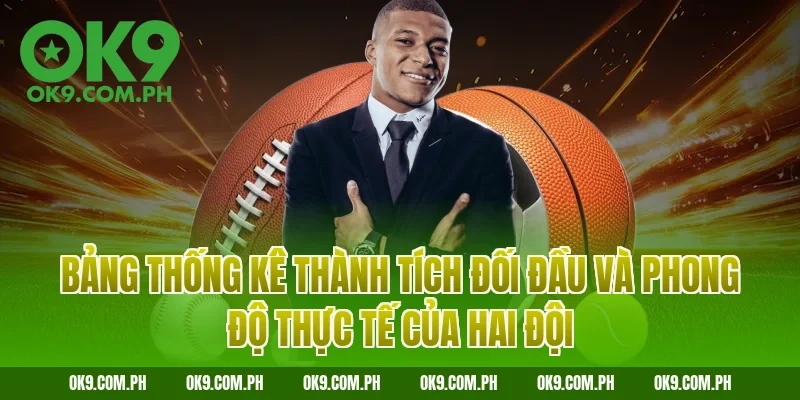 Bảng thống kê thành tích đối đầu và phong độ thực tế của hai đội