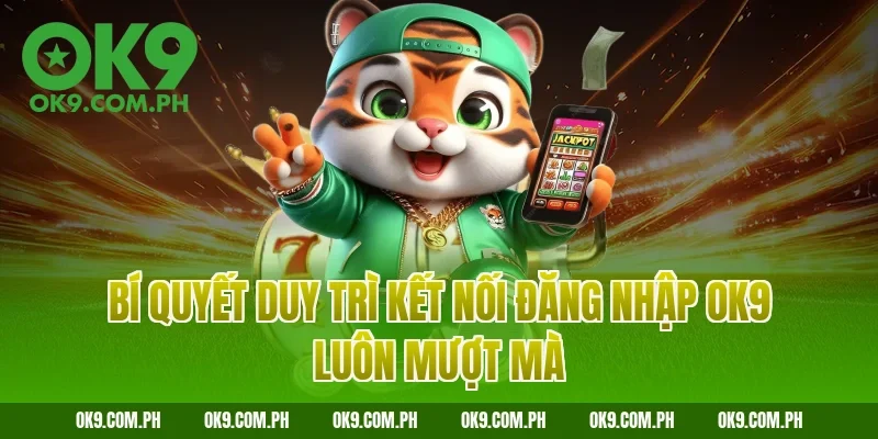 Bí quyết duy trì kết nối đăng nhập OK9 luôn mượt mà