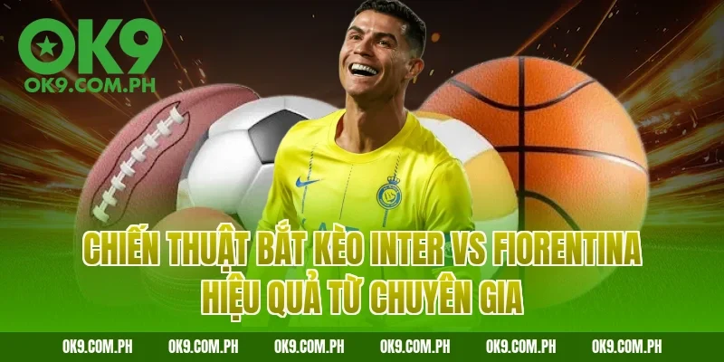 Chiến thuật bắt kèo Inter vs Fiorentina hiệu quả từ chuyên gia