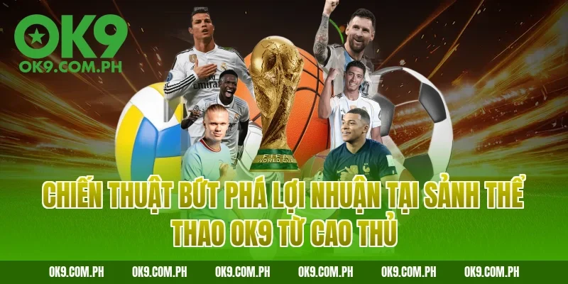 Chiến thuật bứt phá lợi nhuận tại sảnh thể thao OK9 từ cao thủ