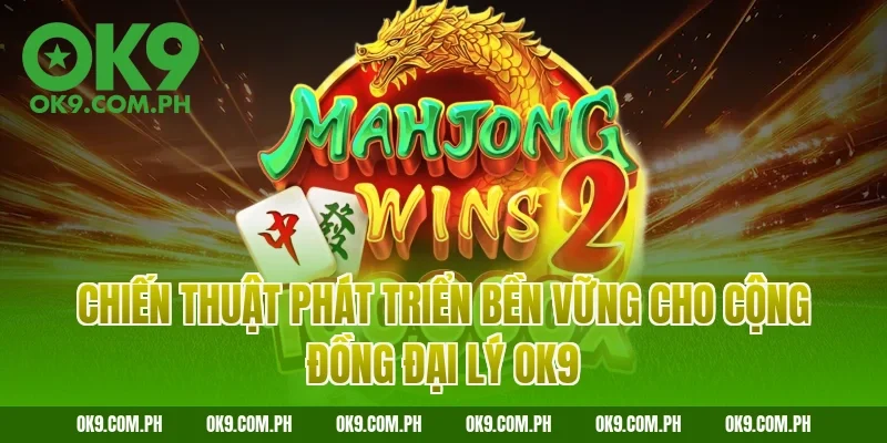 Chiến thuật phát triển bền vững cho cộng đồng đại lý OK9