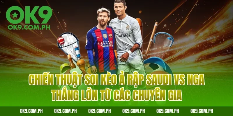 Chiến thuật soi kèo Ả Rập Saudi vs Nga thắng lớn từ các chuyên gia