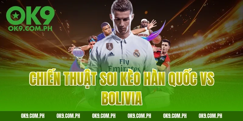 Chiến thuật soi kèo Hàn Quốc vs Bolivia