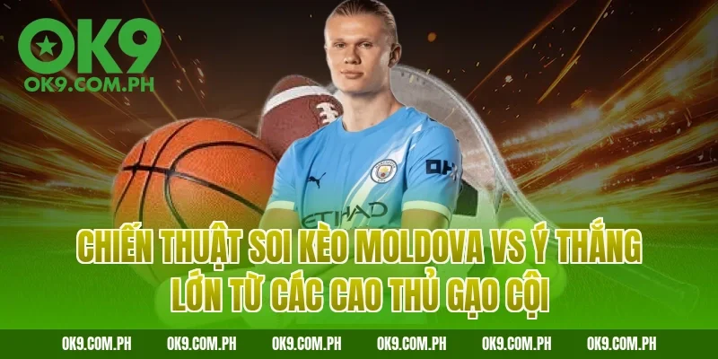Chiến thuật soi kèo Moldova vs Ý thắng lớn từ các cao thủ gạo cội