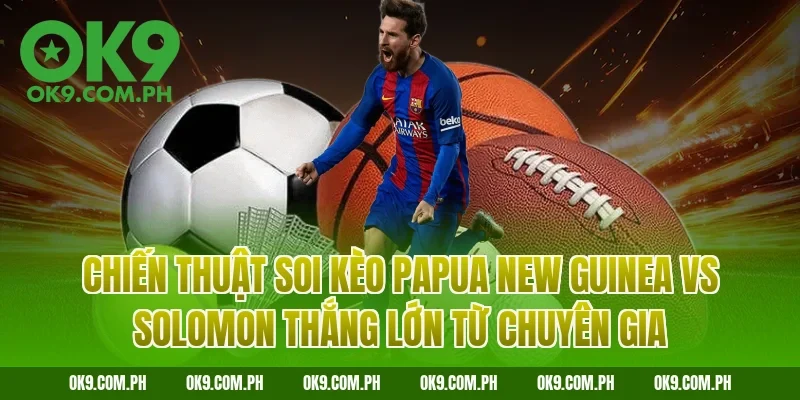Chiến thuật soi kèo Papua New Guinea vs Solomon thắng lớn từ chuyên gia