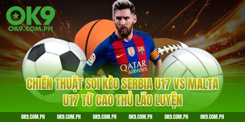Chiến thuật soi kèo Serbia U17 vs Malta U17 từ cao thủ lão luyện