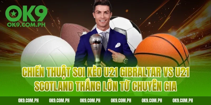 Chiến thuật soi kèo U21 Gibraltar vs U21 Scotland thắng lớn từ chuyên gia