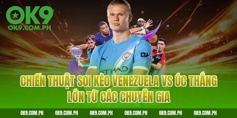 Chiến thuật soi kèo Venezuela vs Úc thắng lớn từ các chuyên gia