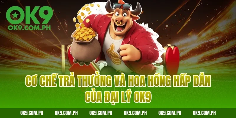 Cơ chế trả thưởng và hoa hồng hấp dẫn của đại lý OK9