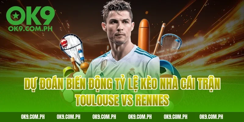 Dự đoán biến động tỷ lệ kèo nhà cái trận Toulouse vs Rennes