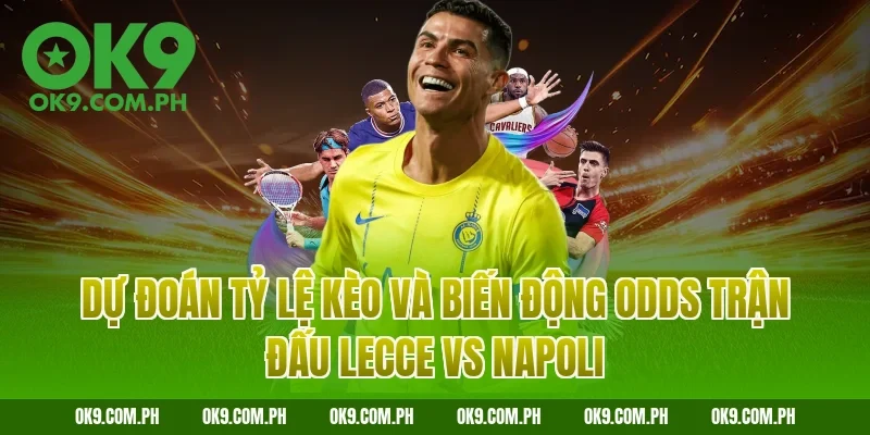 Dự đoán tỷ lệ kèo và biến động Odds trận đấu Lecce vs Napoli