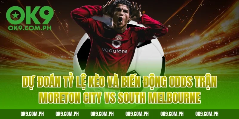 Dự đoán tỷ lệ kèo và biến động Odds trận Moreton City vs South Melbourne