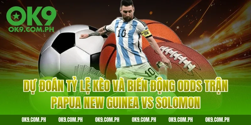 Dự đoán tỷ lệ kèo và biến động Odds trận Papua New Guinea vs Solomon