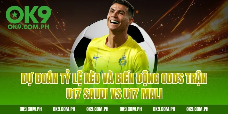 Dự đoán tỷ lệ kèo và biến động Odds trận U17 Saudi vs U17 Mali