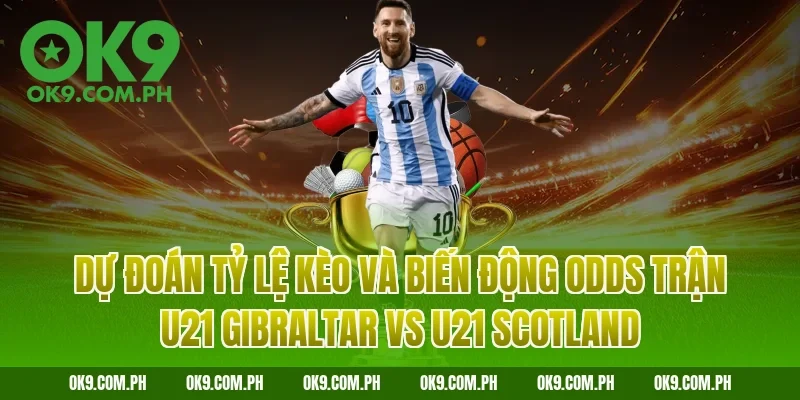 Dự đoán tỷ lệ kèo và biến động Odds trận U21 Gibraltar vs U21 Scotland