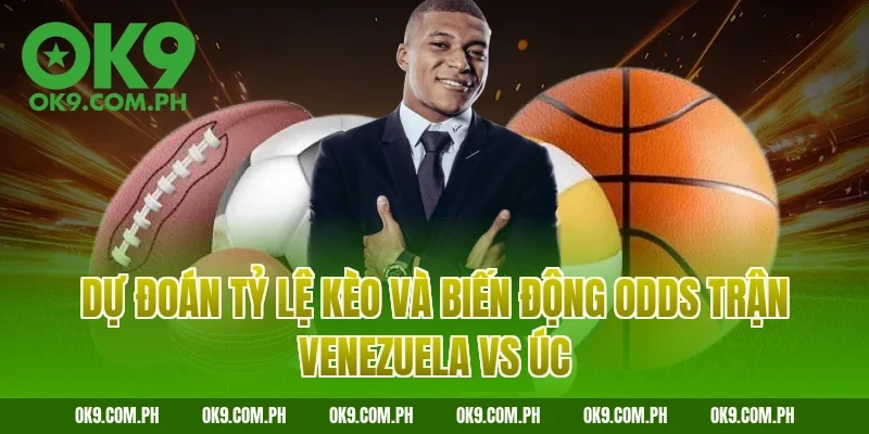 Dự đoán tỷ lệ kèo và biến động Odds trận Venezuela vs Úc
