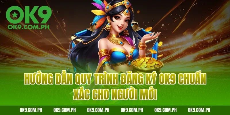 Hướng dẫn quy trình đăng ký OK9 chuẩn xác cho người mới