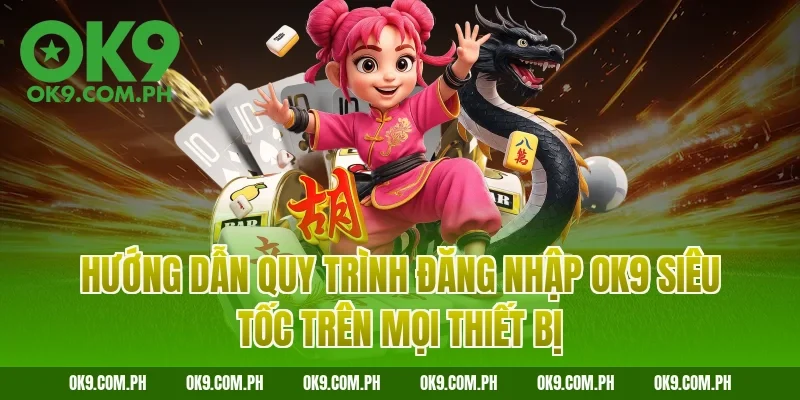 Hướng dẫn quy trình đăng nhập OK9 siêu tốc trên mọi thiết bị