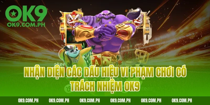 Nhận diện các dấu hiệu vi phạm chơi có trách nhiệm OK9