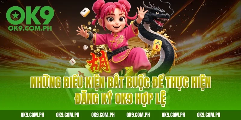 Những điều kiện bắt buộc để thực hiện đăng ký OK9 hợp lệ