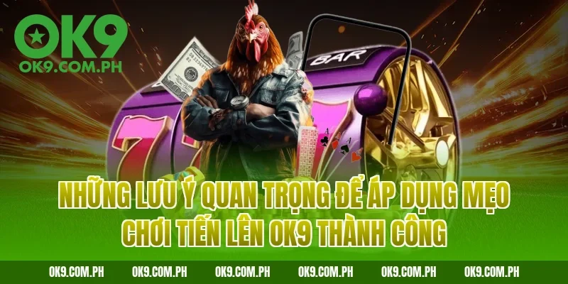 Những lưu ý quan trọng để áp dụng mẹo chơi Tiến lên OK9 thành công