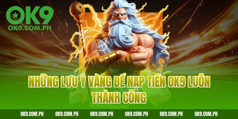 Những lưu ý vàng để nạp tiền OK9 luôn thành công