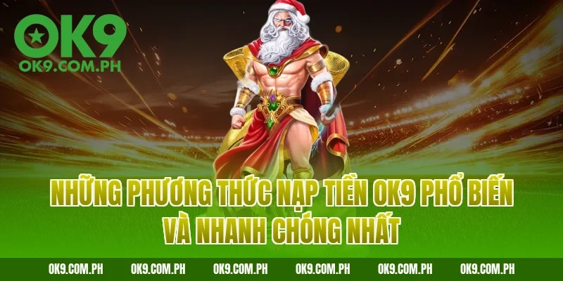 Những phương thức nạp tiền OK9 phổ biến và nhanh chóng nhất