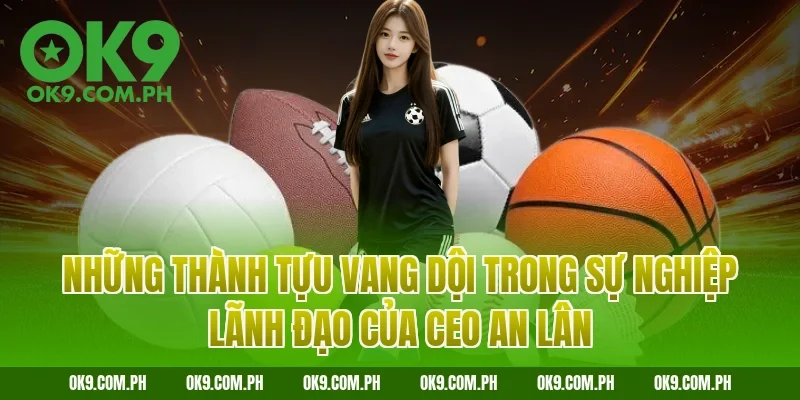 Những thành tựu vang dội trong sự nghiệp lãnh đạo của CEO An Lân
