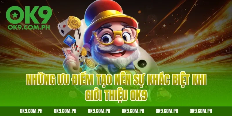 Những ưu điểm tạo nên sự khác biệt khi giới thiệu OK9