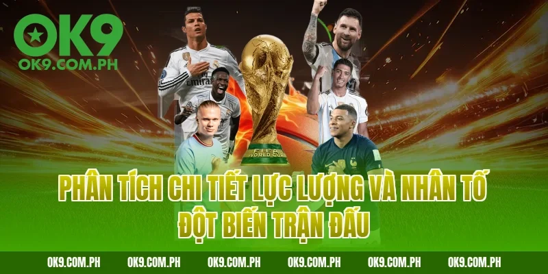 Phân tích chi tiết lực lượng và nhân tố đột biến trận đấu