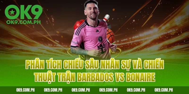 Phân tích chiều sâu nhân sự và chiến thuật trận Barbados vs Bonaire