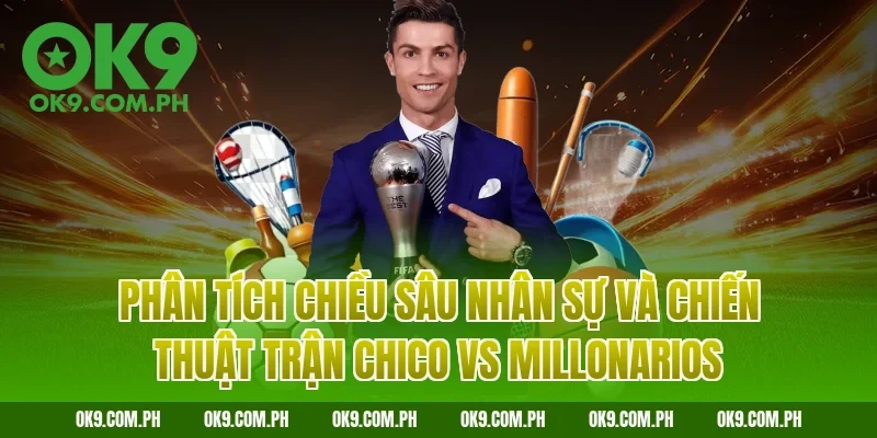 Phân tích chiều sâu nhân sự và chiến thuật trận Chico vs Millonarios