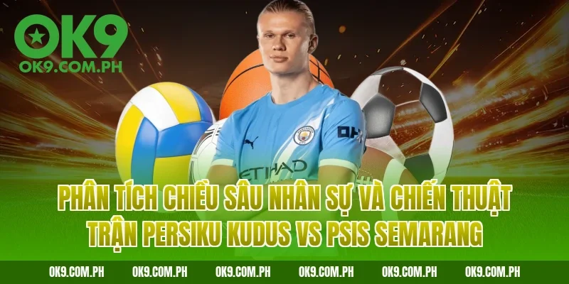 Phân tích chiều sâu nhân sự và chiến thuật trận Persiku Kudus vs PSIS Semarang