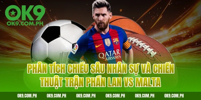 Phân tích chiều sâu nhân sự và chiến thuật trận Phần Lan vs Malta