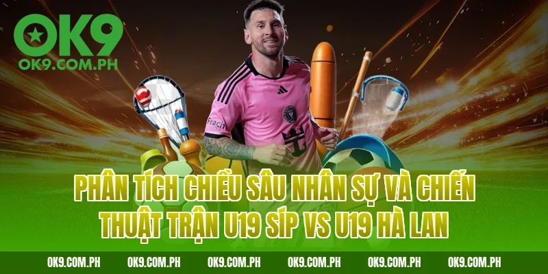 Phân tích chiều sâu nhân sự và chiến thuật trận U19 Síp vs U19 Hà Lan