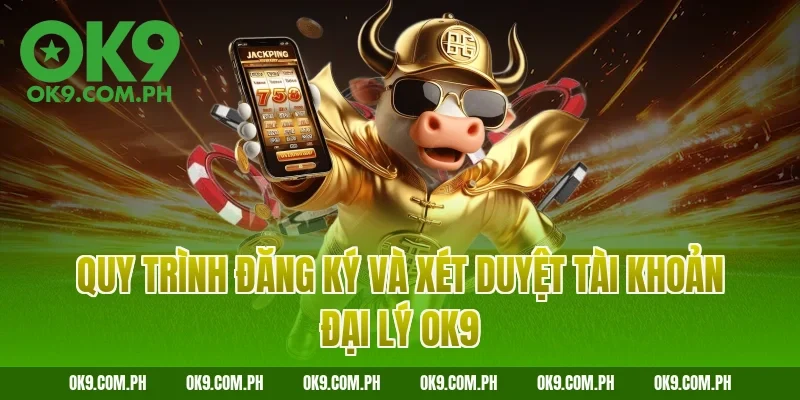 Quy trình đăng ký và xét duyệt tài khoản đại lý OK9