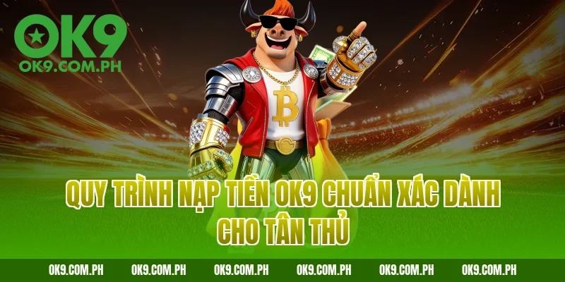 Quy trình nạp tiền OK9 chuẩn xác dành cho tân thủ
