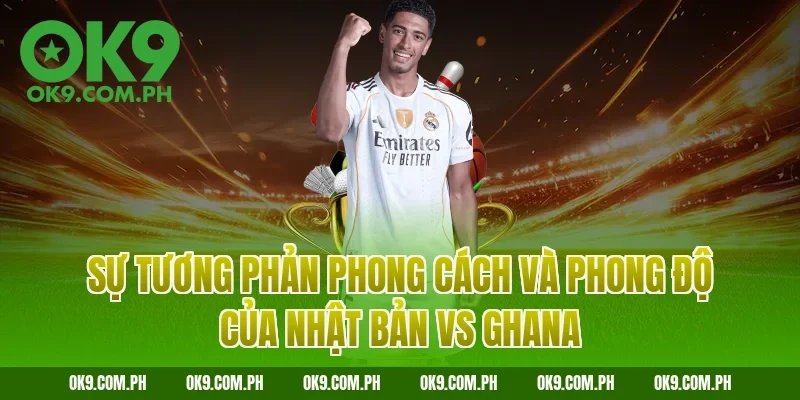 Sự tương phản phong cách và phong độ của Nhật Bản vs Ghana