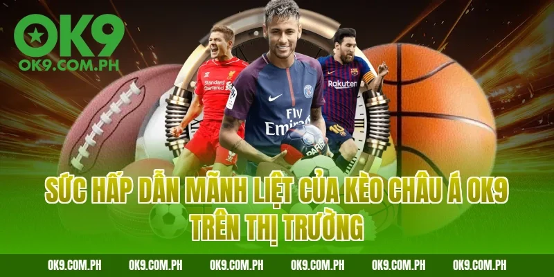 Sức hấp dẫn mãnh liệt của kèo châu Á OK9 trên thị trường