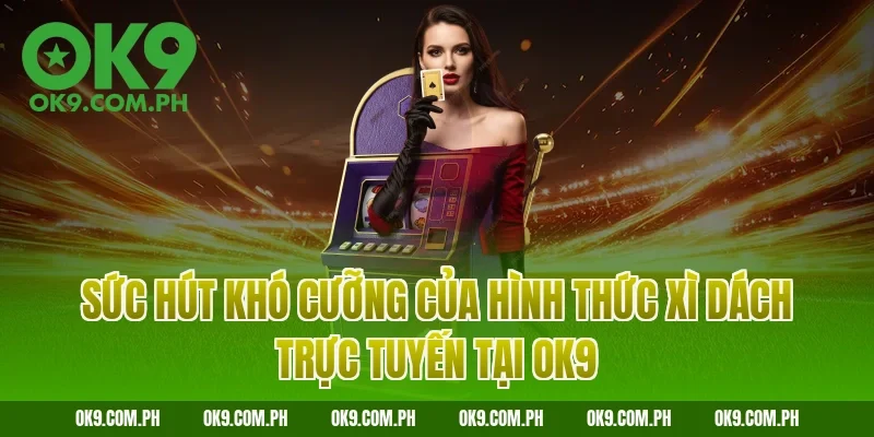 Sức hút khó cưỡng của hình thức Xì dách trực tuyến tại OK9