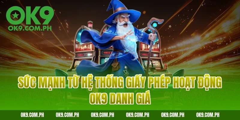 Sức mạnh từ hệ thống giấy phép hoạt động OK9 danh giá