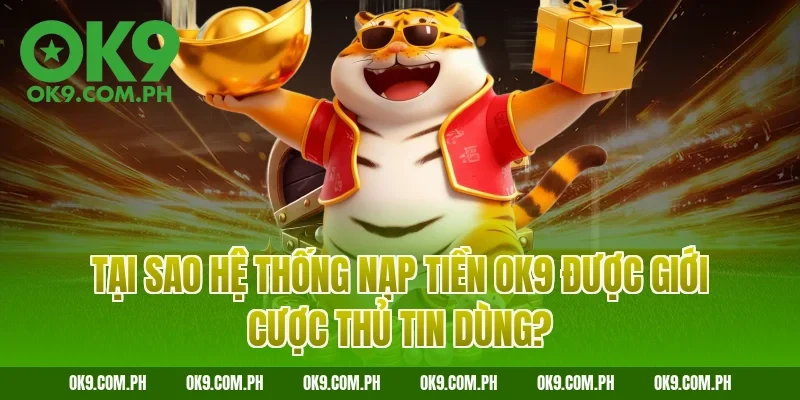 Tại sao hệ thống nạp tiền OK9 được giới cược thủ tin dùng?