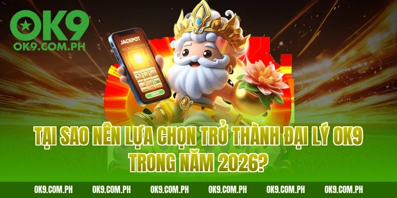 Tại sao nên lựa chọn trở thành đại lý OK9 trong năm 2026?