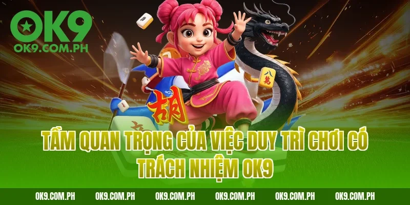 Tầm quan trọng của việc duy trì chơi có trách nhiệm OK9