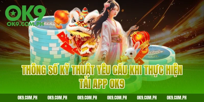Thông số kỹ thuật yêu cầu khi thực hiện tải app OK9