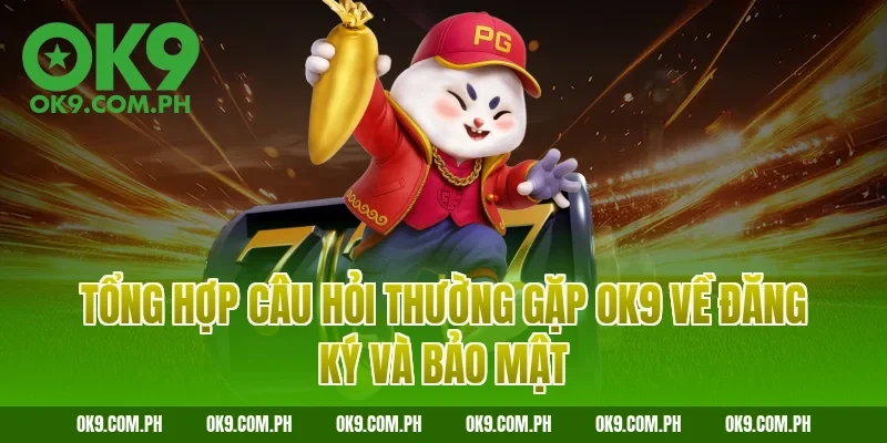 Tổng hợp câu hỏi thường gặp OK9 về đăng ký và bảo mật