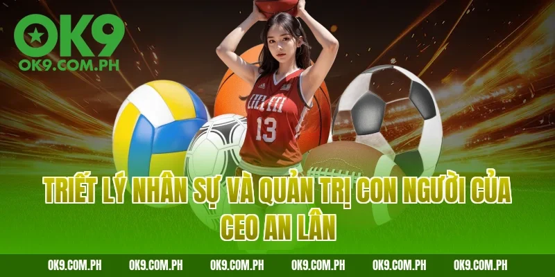 Triết lý nhân sự và quản trị con người của CEO An Lân