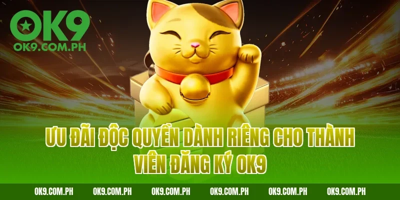 Ưu đãi độc quyền dành riêng cho thành viên đăng ký OK9