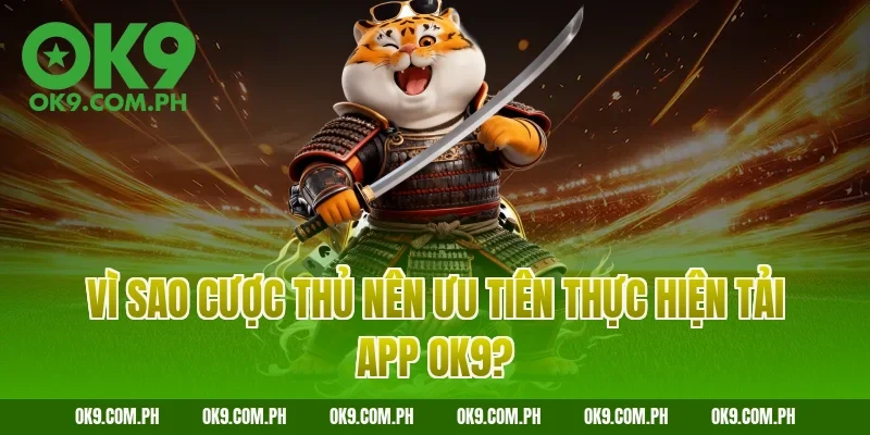 Vì sao cược thủ nên ưu tiên thực hiện tải app OK9?